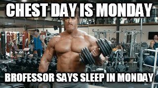 CHEST DAY IS MONDAY BROFESSOR SAYS SLEEP IN MONDAY | made w/ Imgflip meme maker