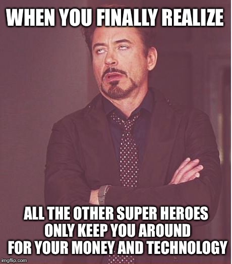 Face You Make Robert Downey Jr | WHEN YOU FINALLY REALIZE; ALL THE OTHER SUPER HEROES ONLY KEEP YOU AROUND FOR YOUR MONEY AND TECHNOLOGY | image tagged in memes,face you make robert downey jr | made w/ Imgflip meme maker