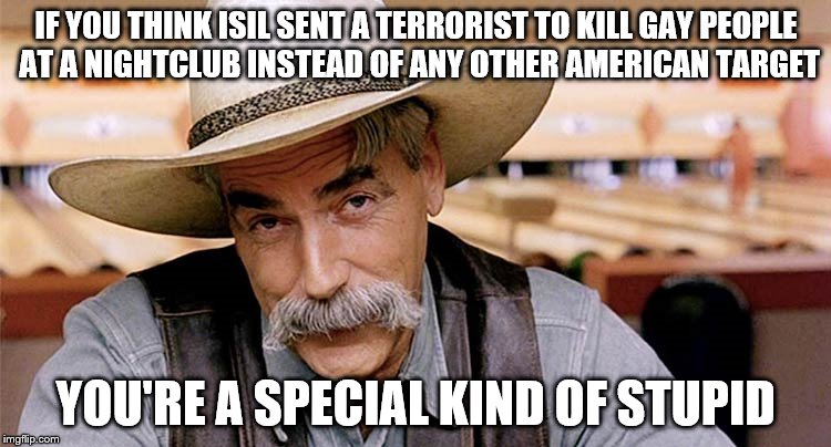 dude narrator | IF YOU THINK ISIL SENT A TERRORIST TO KILL GAY PEOPLE AT A NIGHTCLUB INSTEAD OF ANY OTHER AMERICAN TARGET; YOU'RE A SPECIAL KIND OF STUPID | image tagged in dude narrator | made w/ Imgflip meme maker