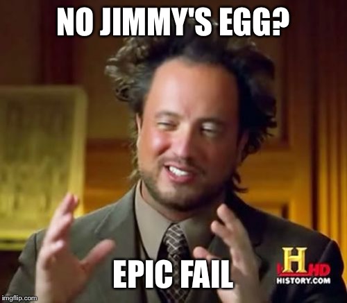 Ancient Aliens | NO JIMMY'S EGG? EPIC FAIL | image tagged in memes,ancient aliens | made w/ Imgflip meme maker