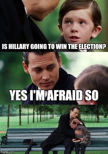Finding Neverland Meme | IS HILLARY GOING TO WIN THE ELECTION? YES I'M AFRAID SO | image tagged in memes,finding neverland | made w/ Imgflip meme maker