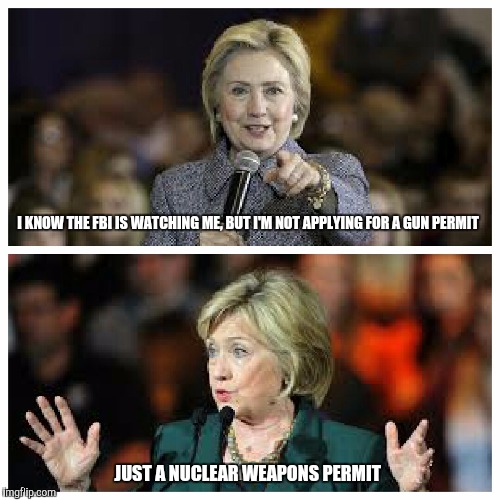 I have ID | I KNOW THE FBI IS WATCHING ME, BUT I'M NOT APPLYING FOR A GUN PERMIT; JUST A NUCLEAR WEAPONS PERMIT | image tagged in hillary clinton,nukes | made w/ Imgflip meme maker
