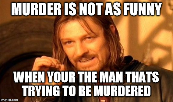 One Does Not Simply Meme | MURDER IS NOT AS FUNNY; WHEN YOUR THE MAN THATS TRYING TO BE MURDERED | image tagged in memes,one does not simply | made w/ Imgflip meme maker
