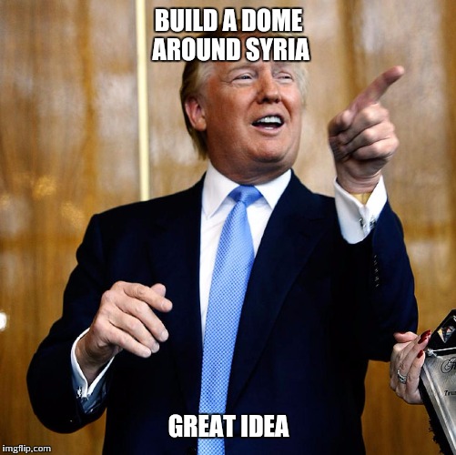 BUILD A DOME AROUND SYRIA GREAT IDEA | made w/ Imgflip meme maker