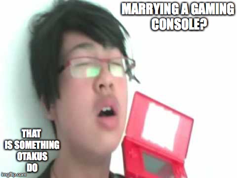 Otaku Marrying a Gaming Console | MARRYING A GAMING CONSOLE? THAT IS SOMETHING OTAKUS DO | image tagged in otaku,mychonny,youtube,youtuber,memes | made w/ Imgflip meme maker