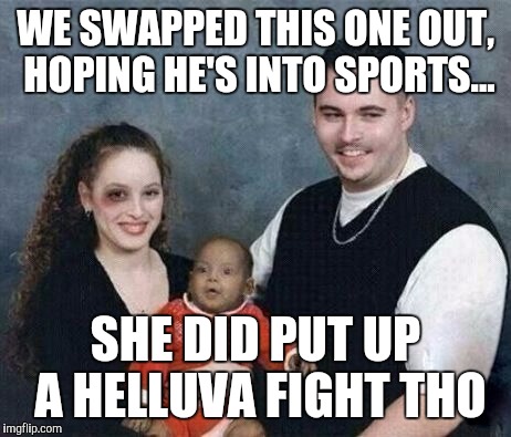WE SWAPPED THIS ONE OUT, HOPING HE'S INTO SPORTS... SHE DID PUT UP A HELLUVA FIGHT THO | made w/ Imgflip meme maker