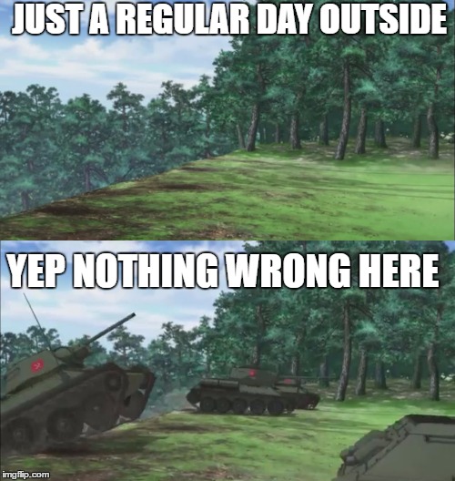 Just a regular day in Pravda  | JUST A REGULAR DAY OUTSIDE; YEP NOTHING WRONG HERE | image tagged in girls und panzer,tanks,russia,anime | made w/ Imgflip meme maker