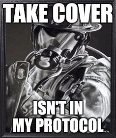 This likely won't go over well with my brother civil servants, policemen.  | TAKE COVER; ISN'T IN MY PROTOCOL | image tagged in fireman | made w/ Imgflip meme maker