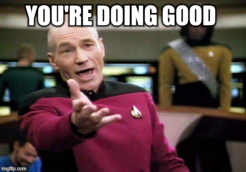 Picard Wtf Meme | YOU'RE DOING GOOD | image tagged in memes,picard wtf | made w/ Imgflip meme maker