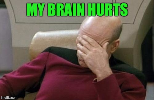 Captain Picard Facepalm Meme | MY BRAIN HURTS | image tagged in memes,captain picard facepalm | made w/ Imgflip meme maker