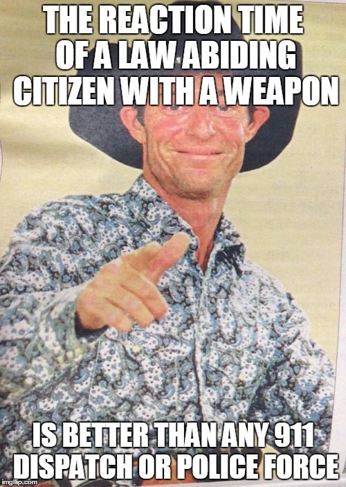 Pistol pete | THE REACTION TIME OF A LAW ABIDING CITIZEN WITH A WEAPON; IS BETTER THAN ANY 911 DISPATCH OR POLICE FORCE | image tagged in pistol pete | made w/ Imgflip meme maker