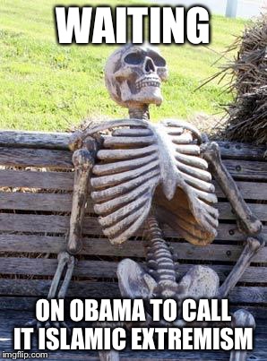 Waiting Skeleton | WAITING; ON OBAMA TO CALL IT ISLAMIC EXTREMISM | image tagged in memes,waiting skeleton | made w/ Imgflip meme maker