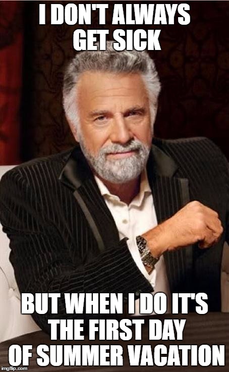 dos equis angry | I DON'T ALWAYS GET SICK; BUT WHEN I DO IT'S THE FIRST DAY OF SUMMER VACATION | image tagged in dos equis angry | made w/ Imgflip meme maker