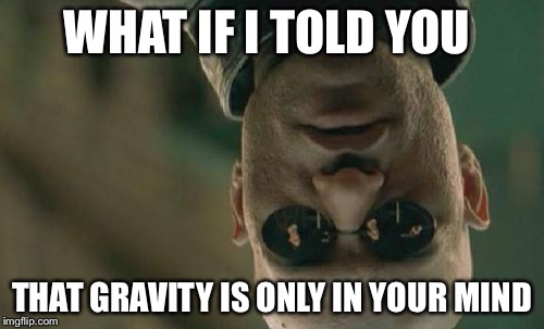 Matrix Morpheus | WHAT IF I TOLD YOU; THAT GRAVITY IS ONLY IN YOUR MIND | image tagged in memes,matrix morpheus | made w/ Imgflip meme maker