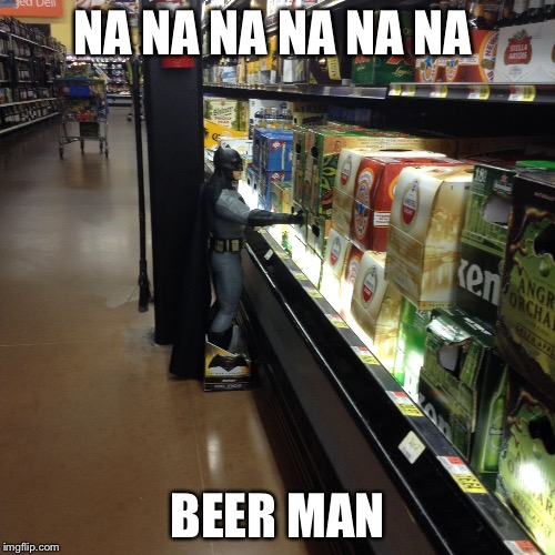 NA NA NA NA NA NA; BEER MAN | image tagged in batman with beer | made w/ Imgflip meme maker