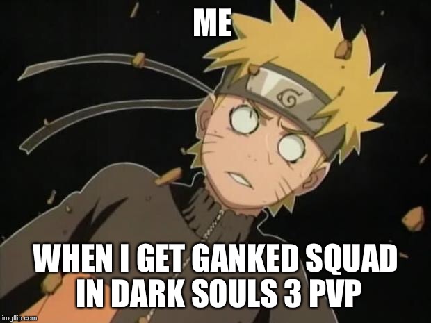 naruto_WTF | ME; WHEN I GET GANKED SQUAD IN DARK SOULS 3 PVP | image tagged in naruto_wtf,dark souls,pvp | made w/ Imgflip meme maker