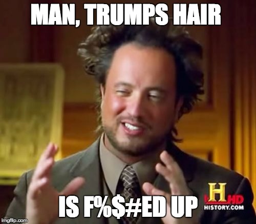 Ancient Aliens | MAN, TRUMPS HAIR; IS F%$#ED UP | image tagged in memes,ancient aliens | made w/ Imgflip meme maker