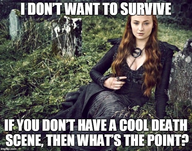 I DON’T WANT TO SURVIVE; IF YOU DON’T HAVE A COOL DEATH SCENE, THEN WHAT’S THE POINT? | image tagged in sansadies | made w/ Imgflip meme maker