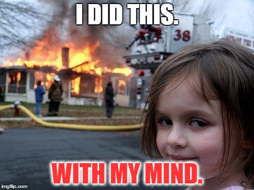 Disaster Girl | I DID THIS. WITH MY MIND. | image tagged in memes,disaster girl | made w/ Imgflip meme maker