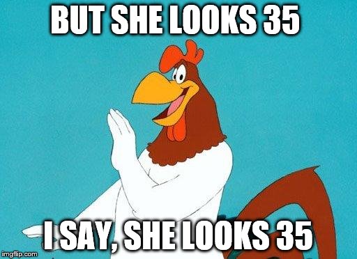 BUT SHE LOOKS 35 I SAY, SHE LOOKS 35 | made w/ Imgflip meme maker