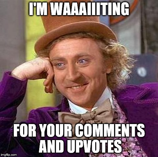 Creepy Condescending Wonka Meme | I'M WAAAIIITING FOR YOUR COMMENTS AND UPVOTES | image tagged in memes,creepy condescending wonka | made w/ Imgflip meme maker