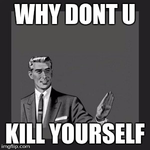 Kill Yourself Guy Meme | WHY DONT U; KILL YOURSELF | image tagged in memes,kill yourself guy | made w/ Imgflip meme maker