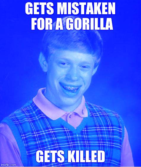 Bad Luck Brian | GETS MISTAKEN FOR A GORILLA; GETS KILLED | image tagged in memes,bad luck brian | made w/ Imgflip meme maker