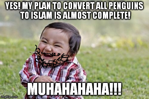 Evil Toddler Meme | YES! MY PLAN TO CONVERT ALL PENGUINS TO ISLAM IS ALMOST COMPLETE! MUHAHAHAHA!!! | image tagged in memes,evil toddler | made w/ Imgflip meme maker