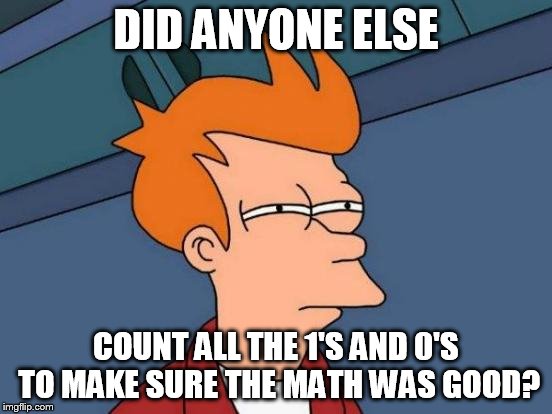 Futurama Fry Meme | DID ANYONE ELSE COUNT ALL THE 1'S AND 0'S TO MAKE SURE THE MATH WAS GOOD? | image tagged in memes,futurama fry | made w/ Imgflip meme maker