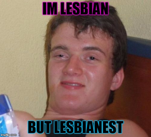 10 Guy Meme | IM LESBIAN; BUT LESBIANEST | image tagged in memes,10 guy | made w/ Imgflip meme maker