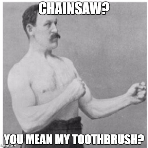 Overly Manly Man | CHAINSAW? YOU MEAN MY TOOTHBRUSH? | image tagged in memes,overly manly man | made w/ Imgflip meme maker