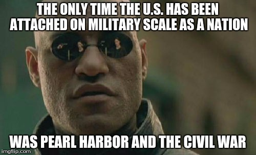 Matrix Morpheus Meme | THE ONLY TIME THE U.S. HAS BEEN ATTACHED ON MILITARY SCALE AS A NATION WAS PEARL HARBOR AND THE CIVIL WAR | image tagged in memes,matrix morpheus | made w/ Imgflip meme maker