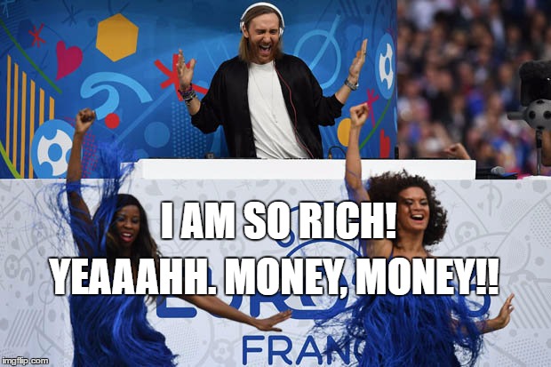 David guetta absolutely killing it at euro 2016 opening ceremony | I AM SO RICH! YEAAAHH. MONEY, MONEY!! | image tagged in press the bass buton,i am so rich,david guetta,raise the penis banner | made w/ Imgflip meme maker
