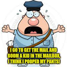 I GO TO GET THE MAIL AND BOOM A KID IN THE MAILBOX, I THINK I POOPED MY PANTS! | made w/ Imgflip meme maker