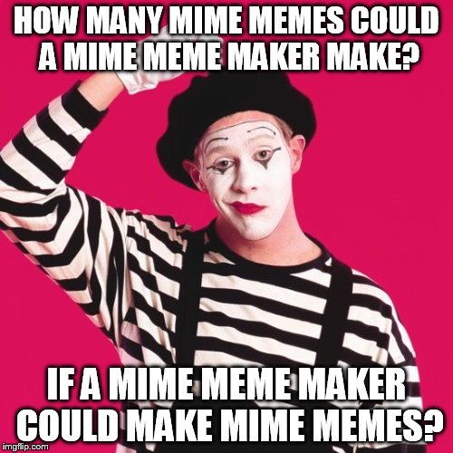 Why not featured? | HOW MANY MIME MEMES COULD A MIME MEME MAKER MAKE? IF A MIME MEME MAKER COULD MAKE MIME MEMES? | image tagged in confused mime | made w/ Imgflip meme maker