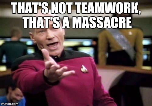 Picard Wtf Meme | THAT'S NOT TEAMWORK, THAT'S A MASSACRE | image tagged in memes,picard wtf | made w/ Imgflip meme maker