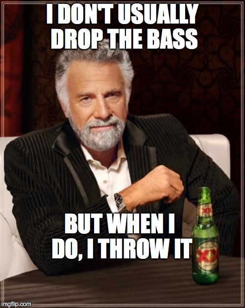 The Most Interesting Man In The World Meme | I DON'T USUALLY DROP THE BASS BUT WHEN I DO, I THROW IT | image tagged in memes,the most interesting man in the world | made w/ Imgflip meme maker