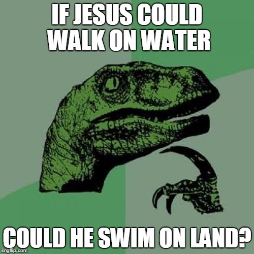 Philosoraptor | IF JESUS COULD WALK ON WATER; COULD HE SWIM ON LAND? | image tagged in memes,philosoraptor | made w/ Imgflip meme maker