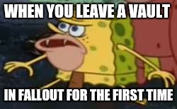 Spongegar Meme | WHEN YOU LEAVE A VAULT; IN FALLOUT FOR THE FIRST TIME | image tagged in caveman spongebob | made w/ Imgflip meme maker
