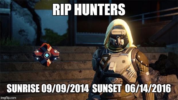 destiny guardian | RIP HUNTERS; SUNRISE 09/09/2014 
SUNSET  06/14/2016 | image tagged in destiny guardian | made w/ Imgflip meme maker