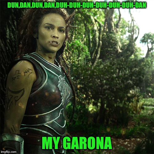 Number One Song on the Warcraft Charts... | DUN,DAN,DUN,DAN,DUH-DUH-DUH-DUH-DUH-DUH-DAN; MY GARONA | image tagged in world of warcraft,warcraft,paula patton | made w/ Imgflip meme maker