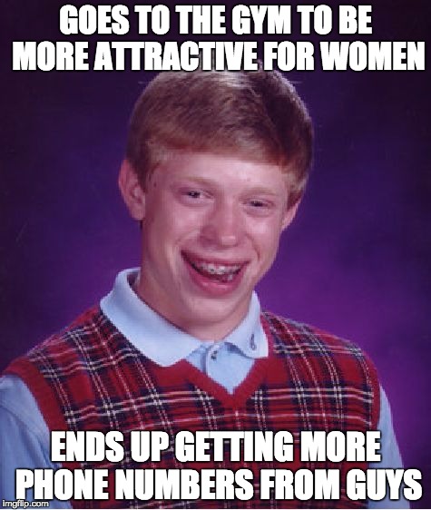 Bad Luck Brian Meme | GOES TO THE GYM TO BE MORE ATTRACTIVE FOR WOMEN; ENDS UP GETTING MORE PHONE NUMBERS FROM GUYS | image tagged in memes,bad luck brian,AdviceAnimals | made w/ Imgflip meme maker