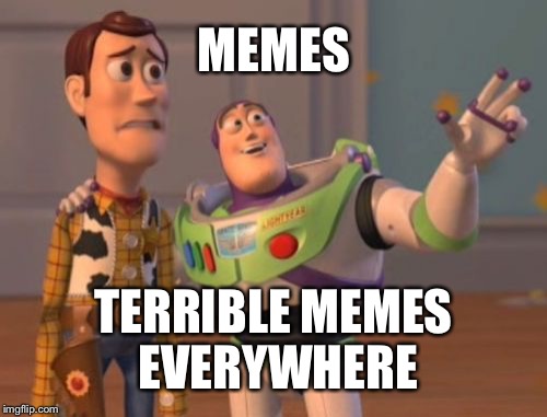 X, X Everywhere | MEMES; TERRIBLE MEMES EVERYWHERE | image tagged in memes,x x everywhere | made w/ Imgflip meme maker