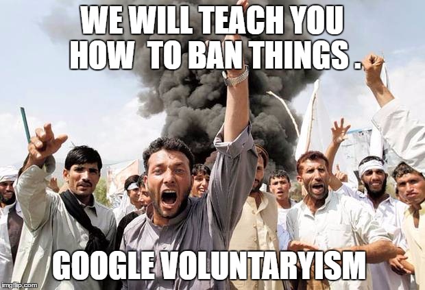 Mob | WE WILL TEACH YOU HOW  TO BAN THINGS . GOOGLE VOLUNTARYISM | image tagged in mob | made w/ Imgflip meme maker