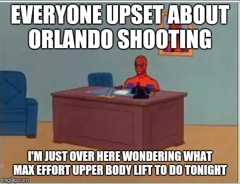 Spiderman Computer Desk | EVERYONE UPSET ABOUT ORLANDO SHOOTING; I'M JUST OVER HERE WONDERING WHAT MAX EFFORT UPPER BODY LIFT TO DO TONIGHT | image tagged in memes,spiderman computer desk,spiderman | made w/ Imgflip meme maker