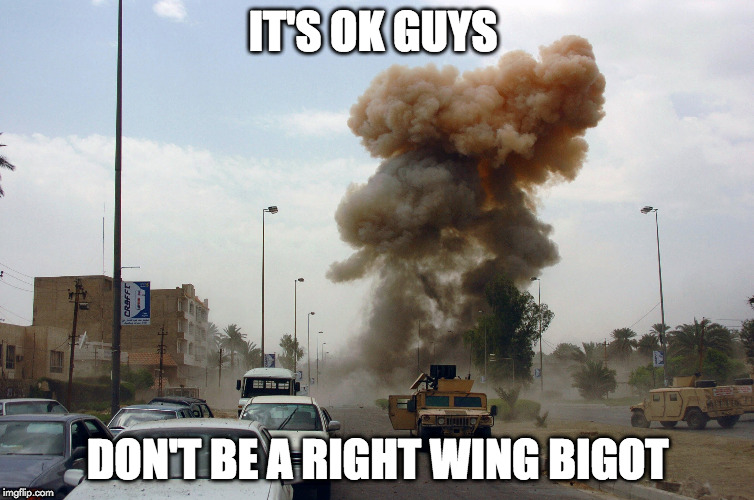 IT'S OK GUYS DON'T BE A RIGHT WING BIGOT | made w/ Imgflip meme maker