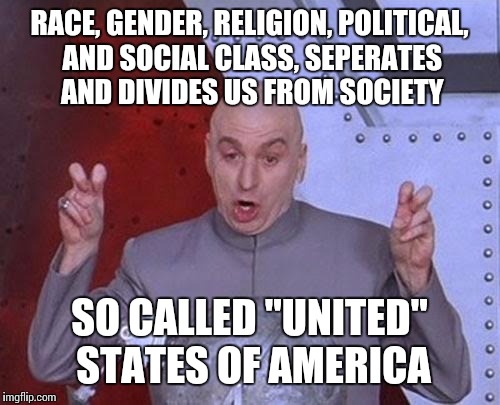 Dr Evil Laser Meme | RACE, GENDER, RELIGION, POLITICAL, AND SOCIAL CLASS, SEPERATES AND DIVIDES US FROM SOCIETY; SO CALLED "UNITED" STATES OF AMERICA | image tagged in memes,dr evil laser | made w/ Imgflip meme maker
