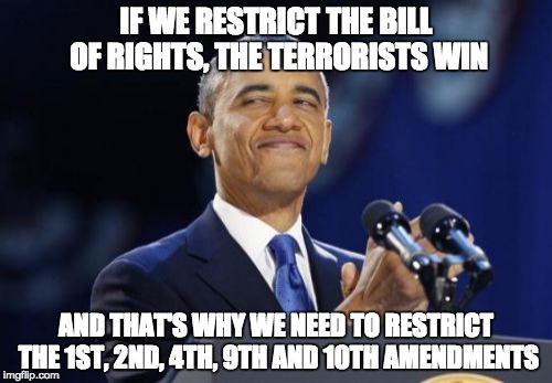I forgot the 5th | IF WE RESTRICT THE BILL OF RIGHTS, THE TERRORISTS WIN; AND THAT'S WHY WE NEED TO RESTRICT THE 1ST, 2ND, 4TH, 9TH AND 10TH AMENDMENTS | image tagged in constitution,obama,orlando,terrorism | made w/ Imgflip meme maker