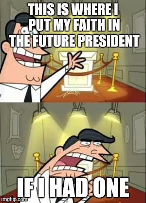 This Is Where I'd Put My Trophy If I Had One Meme | THIS IS WHERE I PUT MY FAITH IN THE FUTURE PRESIDENT; IF I HAD ONE | image tagged in memes,this is where i'd put my trophy if i had one | made w/ Imgflip meme maker