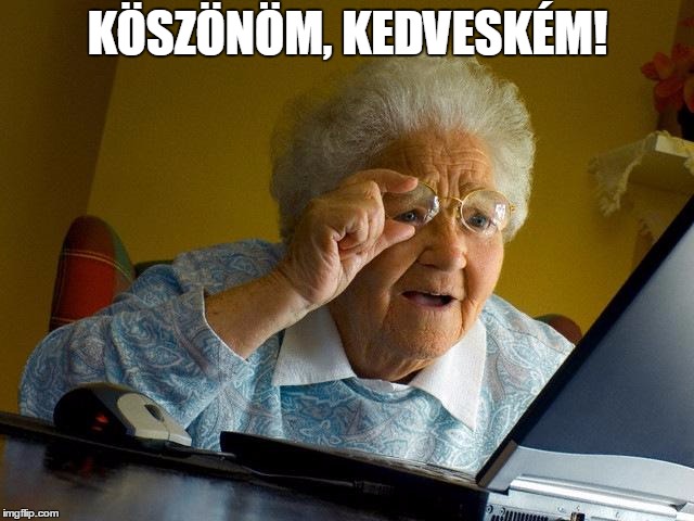 Grandma Finds The Internet Meme | KÖSZÖNÖM, KEDVESKÉM! | image tagged in memes,grandma finds the internet | made w/ Imgflip meme maker